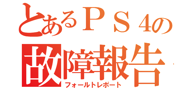 とあるＰＳ４の故障報告（フォールトレポート）