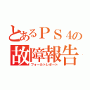 とあるＰＳ４の故障報告（フォールトレポート）