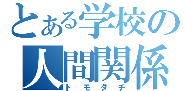 とある学校の人間関係（トモダチ）