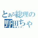 とある総理の野田ちゃん（臨時です。）