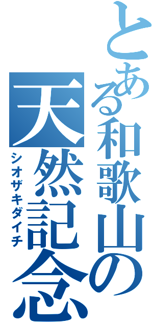 とある和歌山の天然記念物（シオザキダイチ）