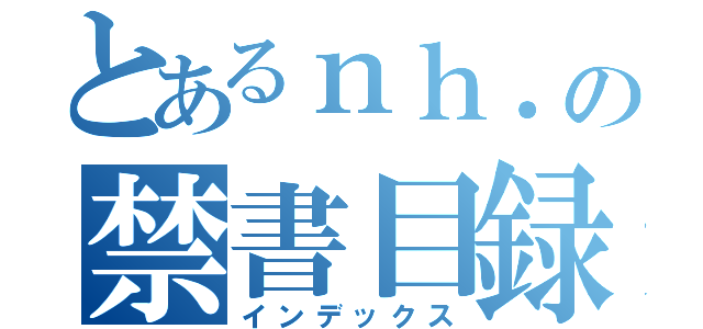 とあるｎｈ．の禁書目録（インデックス）