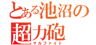 とある池沼の超力砲（マルファイト）