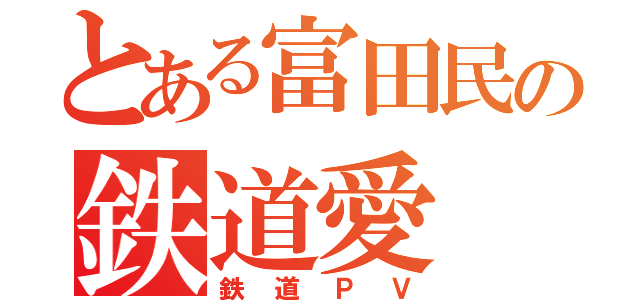 とある富田民の鉄道愛（鉄道ＰＶ）