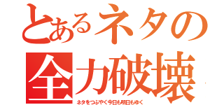 とあるネタの全力破壊（ネタをつぶやく今日も明日もゆく）