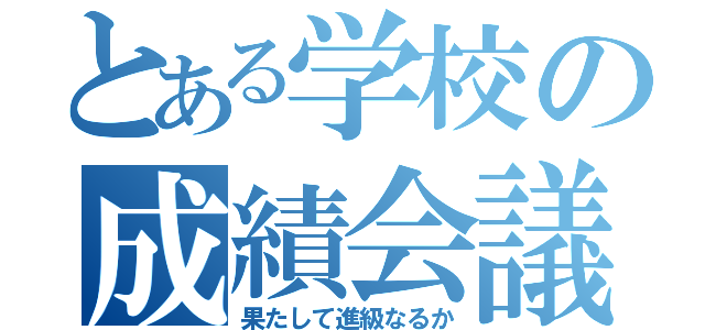 とある学校の成績会議（果たして進級なるか）