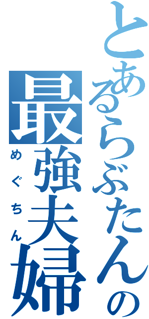 とあるらぶたんの最強夫婦♪（めぐちん）