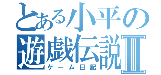 とある小平の遊戯伝説Ⅱ（ゲーム日記）