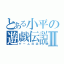 とある小平の遊戯伝説Ⅱ（ゲーム日記）