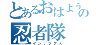 とあるおはようの忍者隊（インデックス）