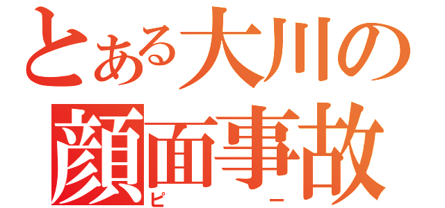 とある大川の顔面事故（ピー）