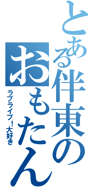 とある伴東のおもたん（ラブライブ！大好き）