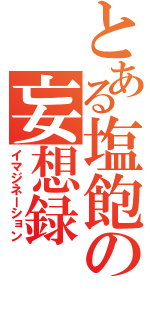 とある塩飽の妄想録（イマジネーション）