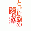 とある塩飽の妄想録（イマジネーション）