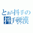 とある抖手の抖手硬漢（王 宥之）