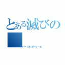 とある滅びの（バーストストリーム）