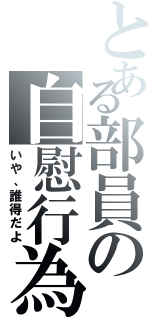 とある部員の自慰行為（いや、誰得だよ）