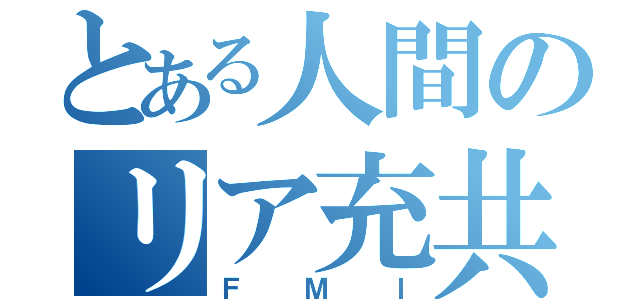 とある人間のリア充共（ＦＭＩ）