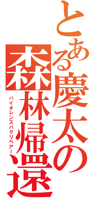 とある慶太の森林帰還（バイオレンスパクリベアー）