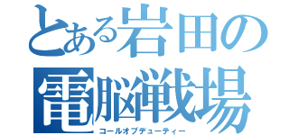 とある岩田の電脳戦場（コールオブデューティー）