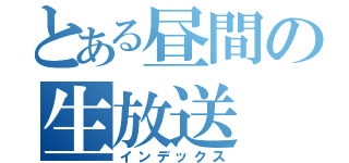 とある昼間の生放送（インデックス）