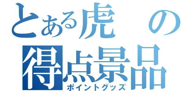 とある虎の得点景品（ポイントグッズ）