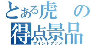 とある虎の得点景品（ポイントグッズ）