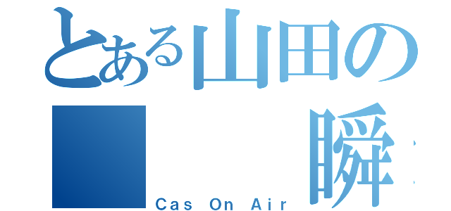 とある山田の   瞬（Ｃａｓ Ｏｎ Ａｉｒ）