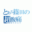 とある篠田の超腹痛（モウチョウ）