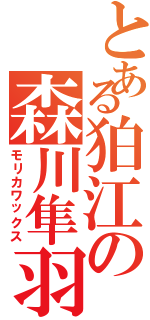 とある狛江の森川隼羽（モリカワックス）