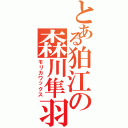 とある狛江の森川隼羽（モリカワックス）