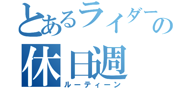 とあるライダーの休日週（ルーティーン）