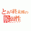 とある終末蝶の脆弱性（ｂａｓｉｃ＋）