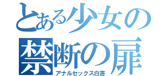 とある少女の禁断の扉（アナルセックス白書）