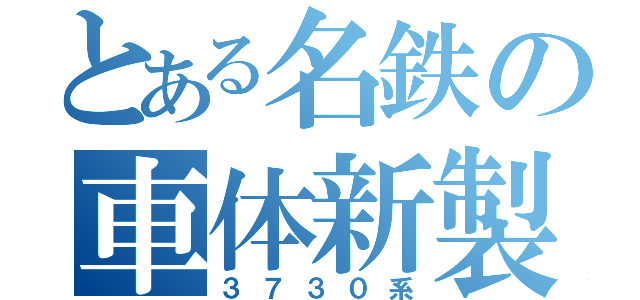 とある名鉄の車体新製（３７３０系）