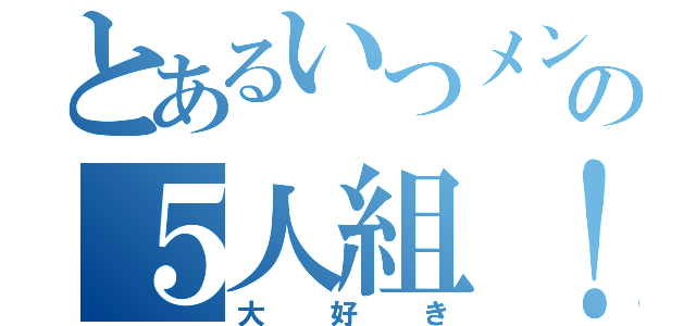 とあるいつメンの５人組！（大好き）