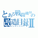 とある戦闘機怪獣の改造目録Ⅱ（インデックス）