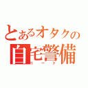 とあるオタクの自宅警備（ニート）