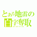 とある地雷の白字奪取（スチールアーティクル）