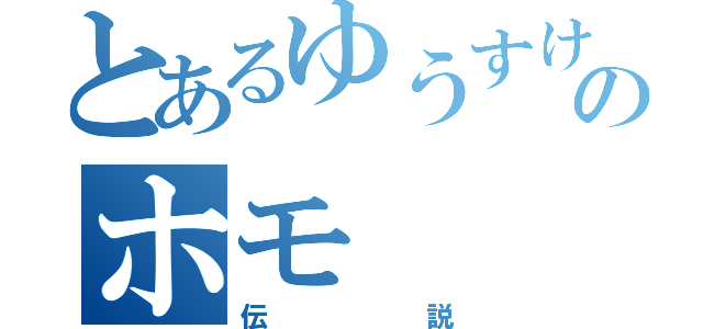 とあるゆうすけのホモ（伝説）