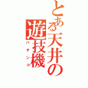 とある天井の遊技機（パチンコ）