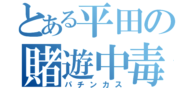 とある平田の賭遊中毒（パチンカス）