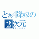 とある降嫁の２次元（Ｄｒｅａｍｅ）