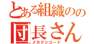 とある組織のの団長さん（メカクシコード）