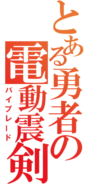 とある勇者の電動震剣（バイブレード）