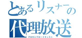 とあるリスナーの代理放送（プロキシブロードキャスト）