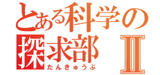 とある科学の探求部Ⅱ（たんきゅうぶ）