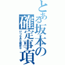 とある坂本の確定事項（けつなあな確定な）