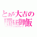 とある大吉の超昼御飯（ぶふるにゃぁー♪）