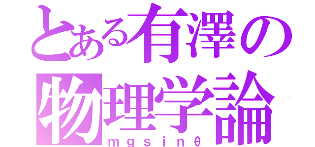 とある有澤の物理学論（ｍｇｓｉｎθ）